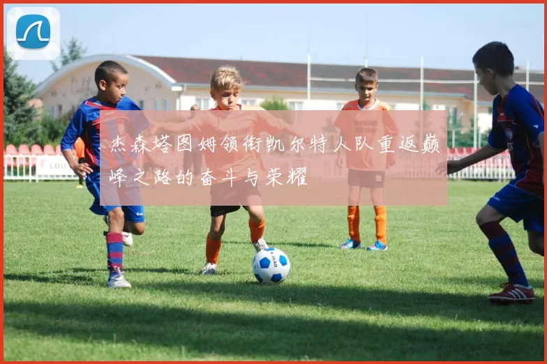 杰森塔图姆领衔凯尔特人队重返巅峰之路的奋斗与荣耀
