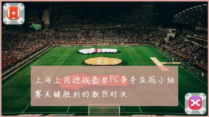 上海上岗迎战首尔FC争夺亚冠小组赛关键胜利的激烈对决