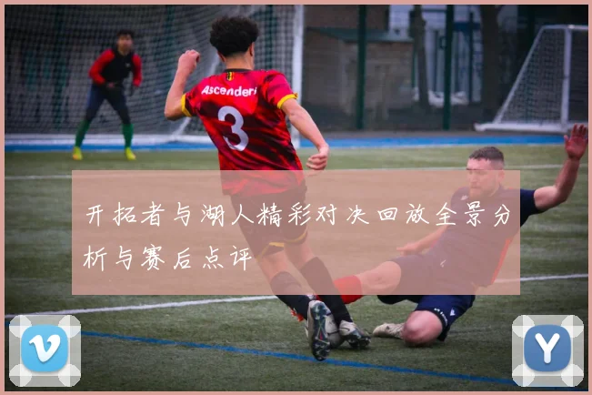 开拓者与湖人精彩对决回放全景分析与赛后点评