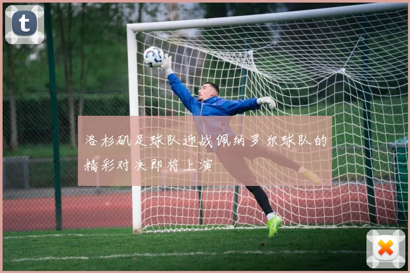 洛杉矶足球队迎战佩纳罗尔球队的精彩对决即将上演