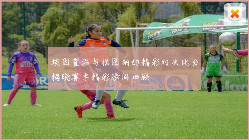 埃因霍温与福图纳的精彩对决比分揭晓赛季精彩瞬间回顾