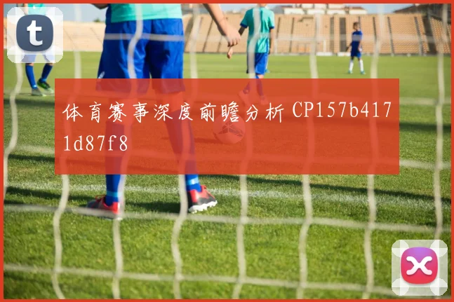 体育赛事深度前瞻分析 CP157b4171d87f8