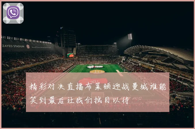 精彩对决直播布莱顿迎战曼城谁能笑到最后让我们拭目以待