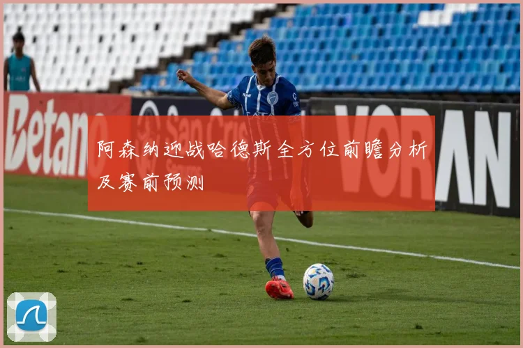 阿森纳迎战哈德斯全方位前瞻分析及赛前预测